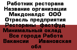 Работник ресторана › Название организации ­ Макдоналдс, ООО › Отрасль предприятия ­ Рестораны, фастфуд › Минимальный оклад ­ 1 - Все города Работа » Вакансии   . Ивановская обл.